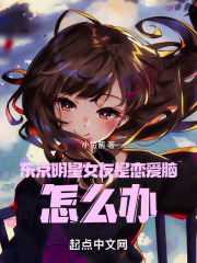 东京明星女友是恋爱脑,怎么办笔趣阁