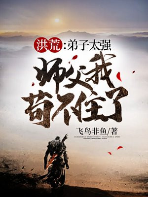 洪荒:弟子太强,师父我苟不住了