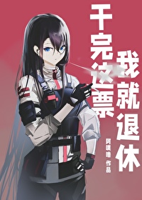 干完这票,我就退隐!作者:春溪笛晓