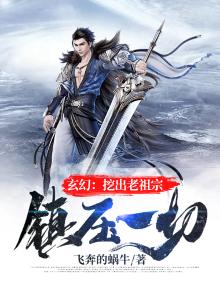 玄幻:挖出老祖宗,镇压一切!