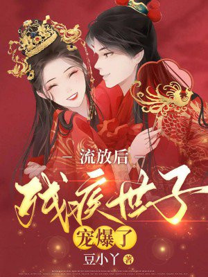 流放后,我被残疾世子宠爆了