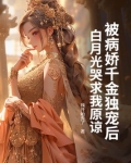 被病娇千金独宠后，白月光哭求我原谅
