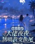 人鱼掉马，大佬夜夜诱哄我变鱼尾