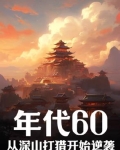 年代60从深山打猎开始逆袭